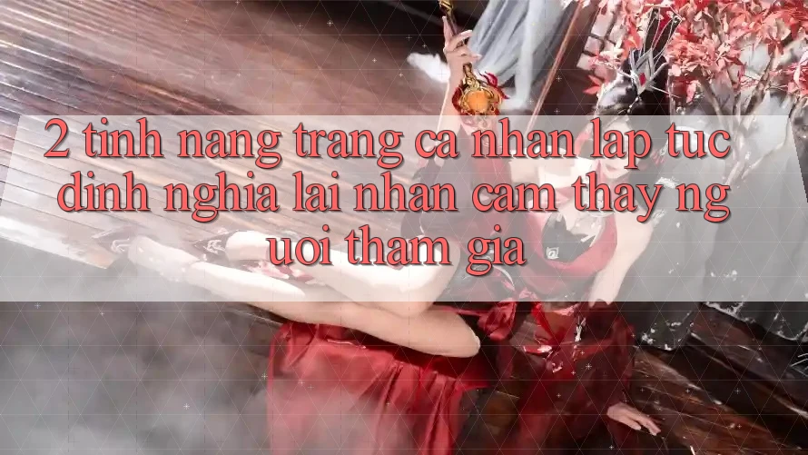 2. Tính năng “Trang cá nhân lập tức” - Định nghĩa lại nhận cảm thấy người tham gia