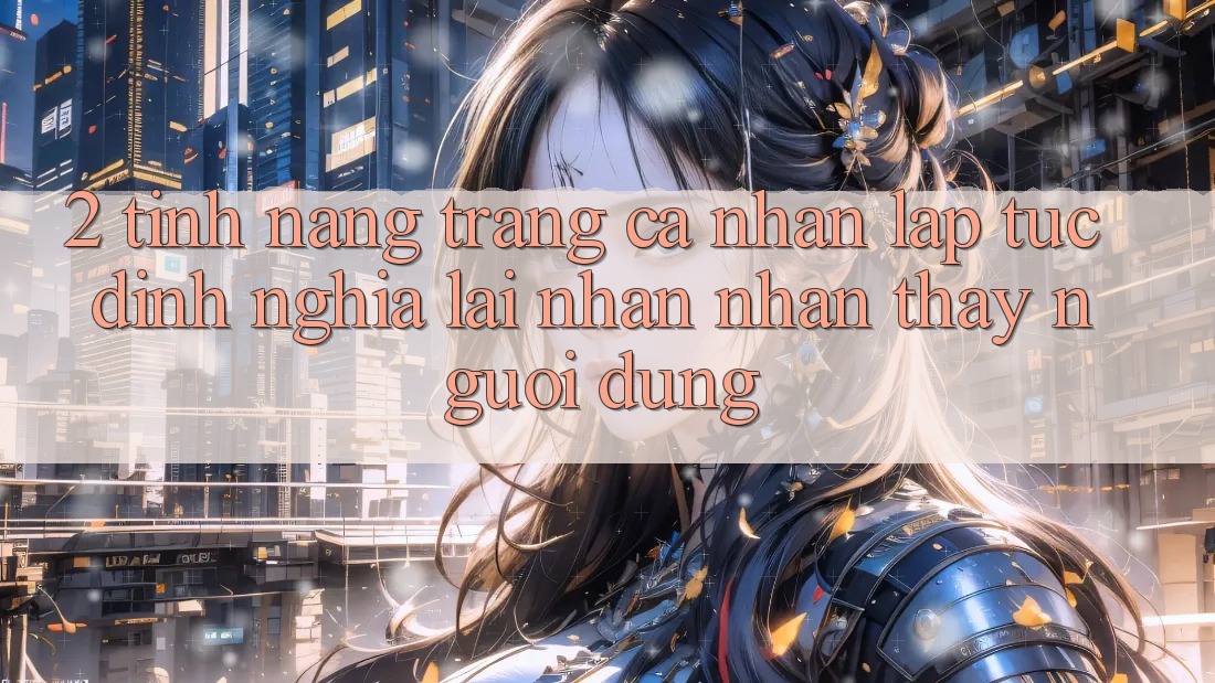 2. Tính năng “Trang cá nhân lập tức” - Định nghĩa lại nhận nhận thấy người dùng