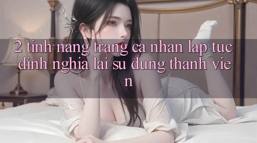 2. Tính năng “Trang cá nhân lập tức” - Định nghĩa lại sử dụng thành viên
