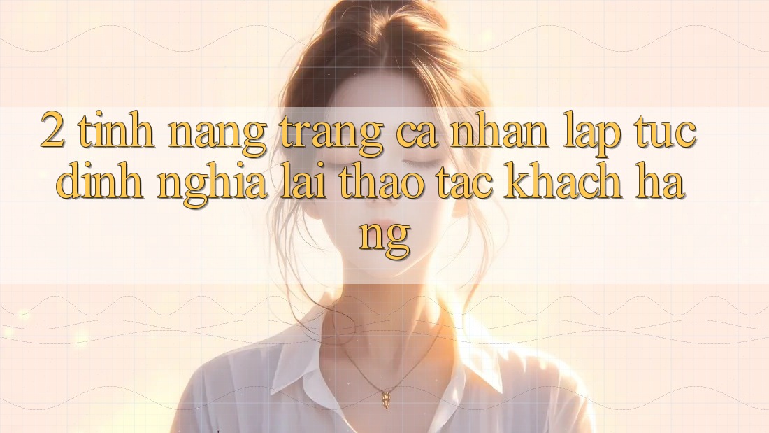 2. Tính năng “Trang cá nhân lập tức” - Định nghĩa lại thao tác khách hàng