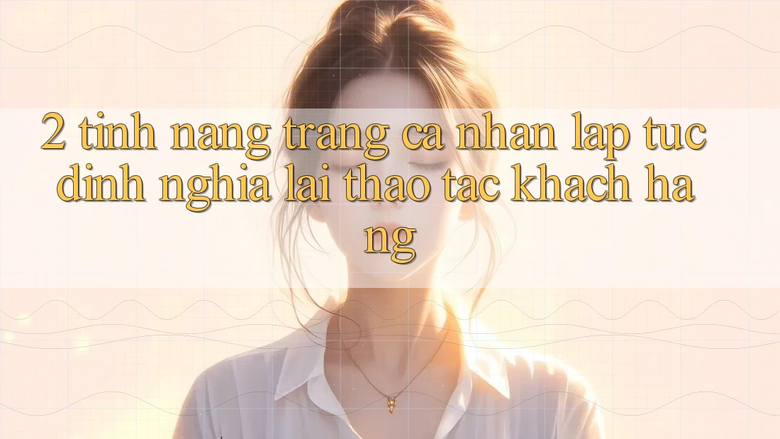 2. Tính năng “Trang cá nhân lập tức” - Định nghĩa lại thao tác khách hàng