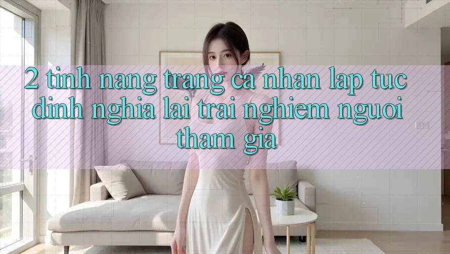2. Tính năng “Trang cá nhân lập tức” - Định nghĩa lại trải nghiệm người tham gia