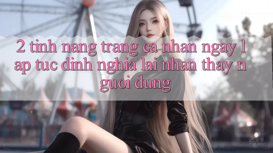2. Tính năng “Trang cá nhân ngay lập tức” - Định nghĩa lại nhận thấy người dùng
