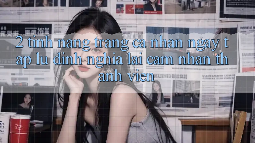 2. Tính năng “Trang cá nhân ngay tắp lự” - Định nghĩa lại cảm nhận thành viên