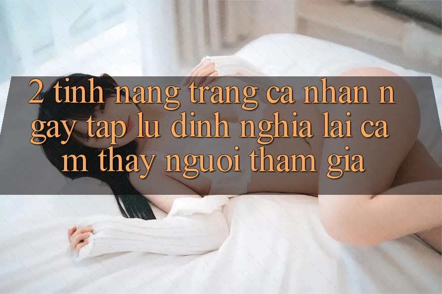 2. Tính năng “Trang cá nhân ngay tắp lự” - Định nghĩa lại cảm thấy người tham gia