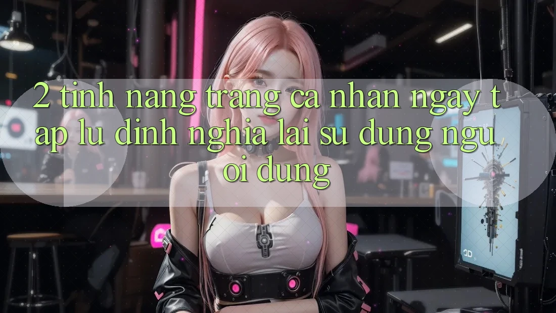 2. Tính năng “Trang cá nhân ngay tắp lự” - Định nghĩa lại sử dụng người dùng
