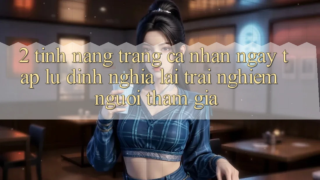 2. Tính năng “Trang cá nhân ngay tắp lự” - Định nghĩa lại trải nghiệm người tham gia