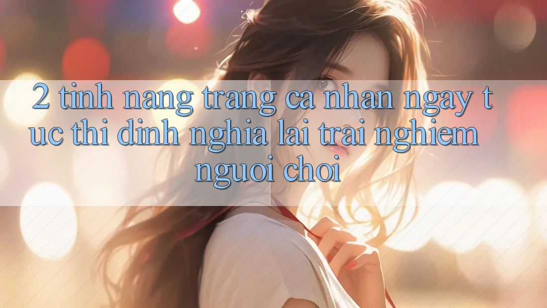 2. Tính năng “Trang cá nhân ngay tức thì” - Định nghĩa lại trải nghiệm người chơi