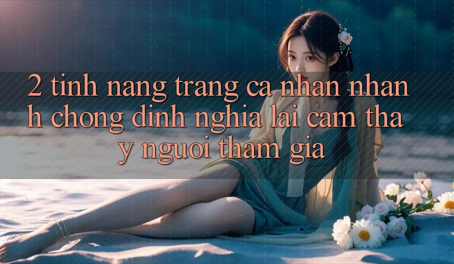 2. Tính năng “Trang cá nhân nhanh chóng” - Định nghĩa lại cảm thấy người tham gia