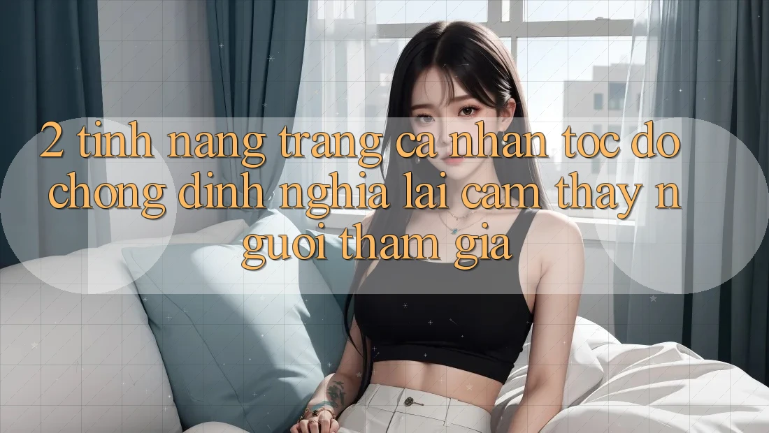 2. Tính năng “Trang cá nhân tốc độ chóng” - Định nghĩa lại cảm thấy người tham gia