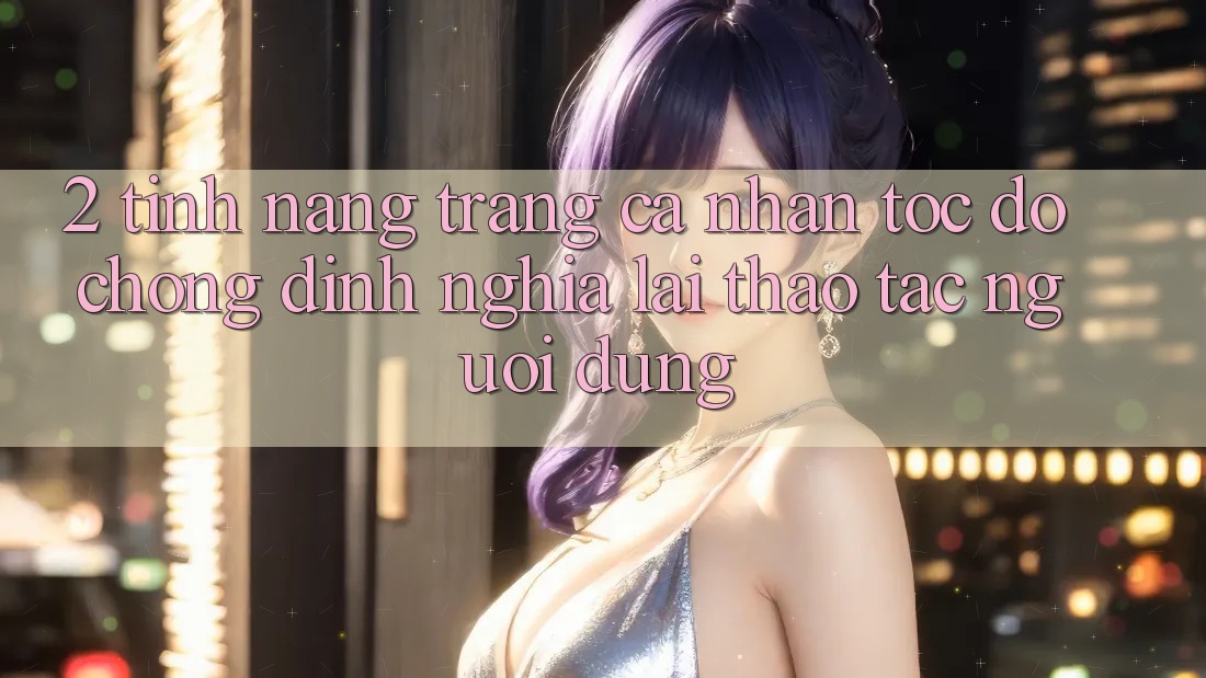 2. Tính năng “Trang cá nhân tốc độ chóng” - Định nghĩa lại thao tác người dùng