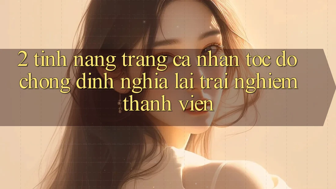 2. Tính năng “Trang cá nhân tốc độ chóng” - Định nghĩa lại trải nghiệm thành viên