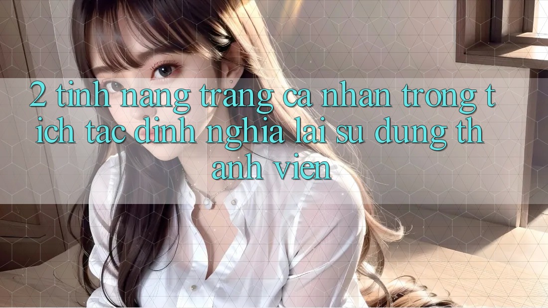 2. Tính năng “Trang cá nhân trong tích tắc” - Định nghĩa lại sử dụng thành viên