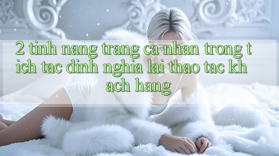 2. Tính năng “Trang cá nhân trong tích tắc” - Định nghĩa lại thao tác khách hàng