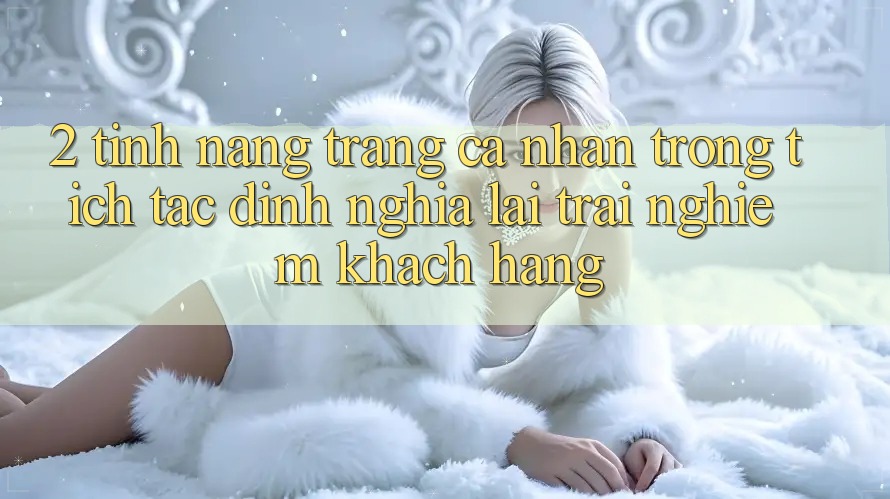 2. Tính năng “Trang cá nhân trong tích tắc” - Định nghĩa lại trải nghiệm khách hàng