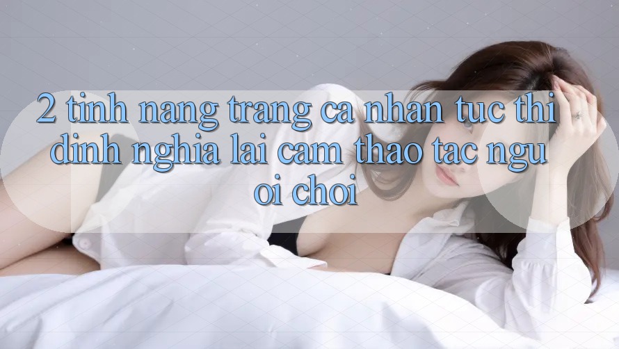 2. Tính năng “Trang cá nhân tức thì” - Định nghĩa lại cảm thao tác người chơi