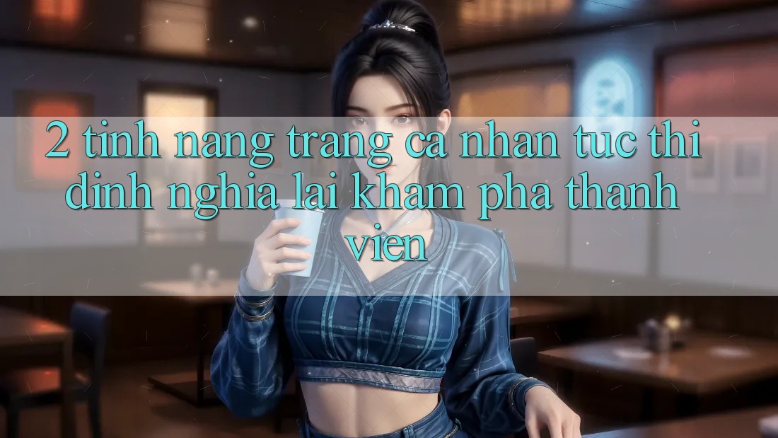 2. Tính năng “Trang cá nhân tức thì” - Định nghĩa lại khám phá thành viên
