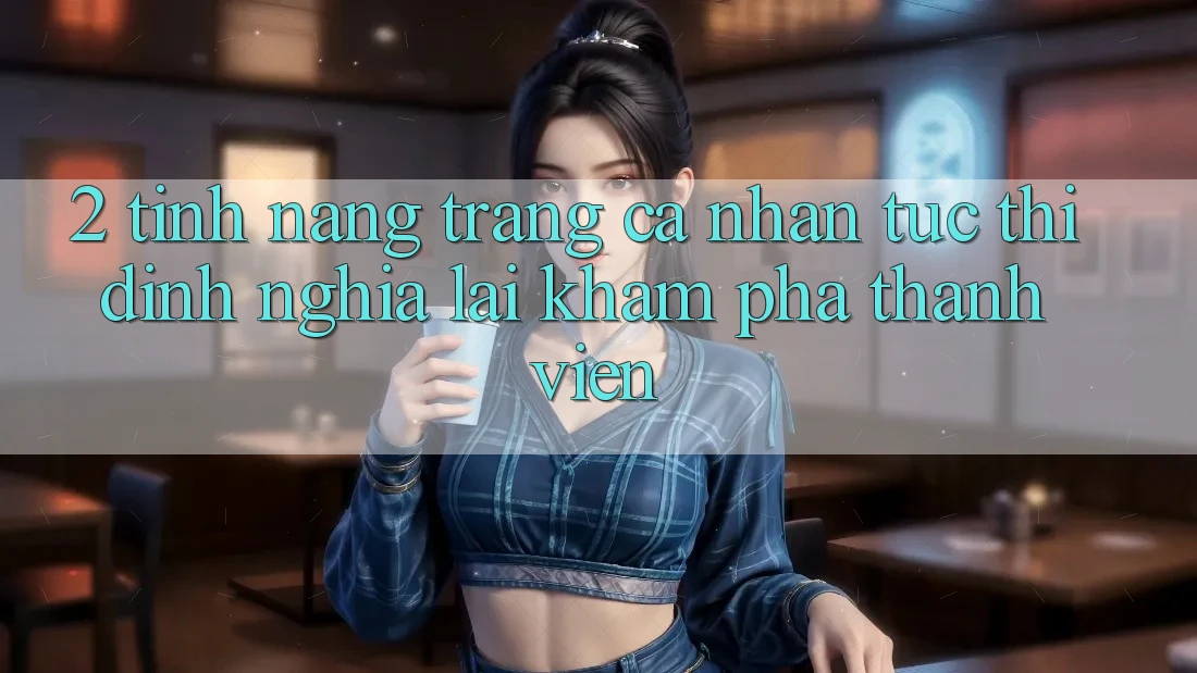 2. Tính năng “Trang cá nhân tức thì” - Định nghĩa lại khám phá thành viên