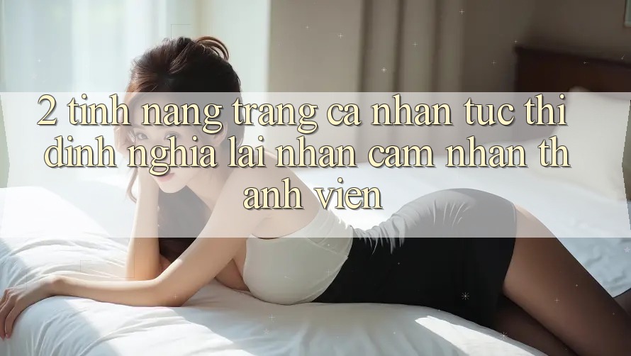2. Tính năng “Trang cá nhân tức thì” - Định nghĩa lại nhận cảm nhận thành viên