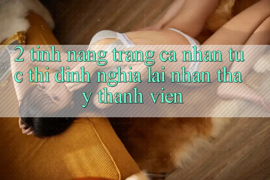 2. Tính năng “Trang cá nhân tức thì” - Định nghĩa lại nhận thấy thành viên