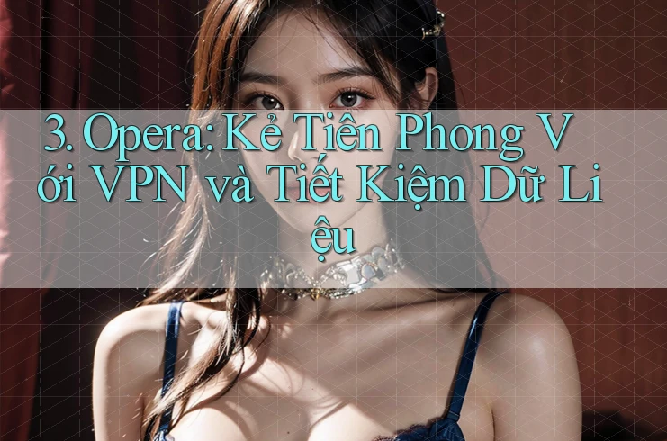 3. Opera: Kẻ Tiên Phong Với VPN và Tiết Kiệm Dữ Liệu
