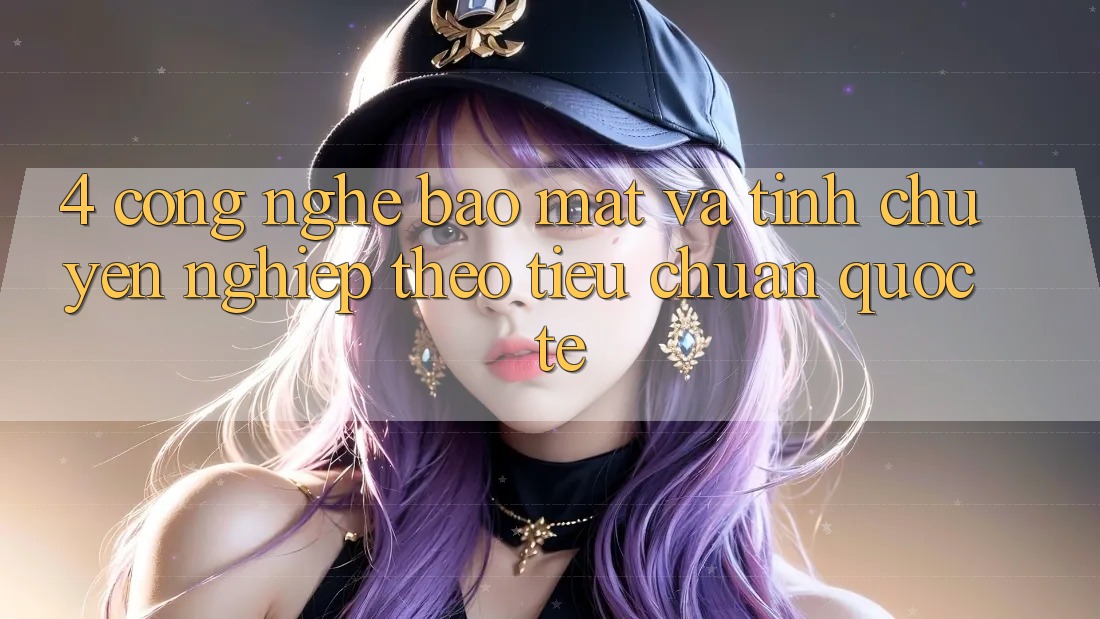 4. Công nghệ bảo mật và tính chuyên nghiệp theo tiêu chuẩn quốc tế