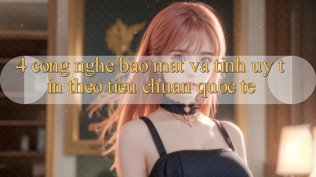 4. Công nghệ bảo mật và tính uy tín theo tiêu chuẩn quốc tế