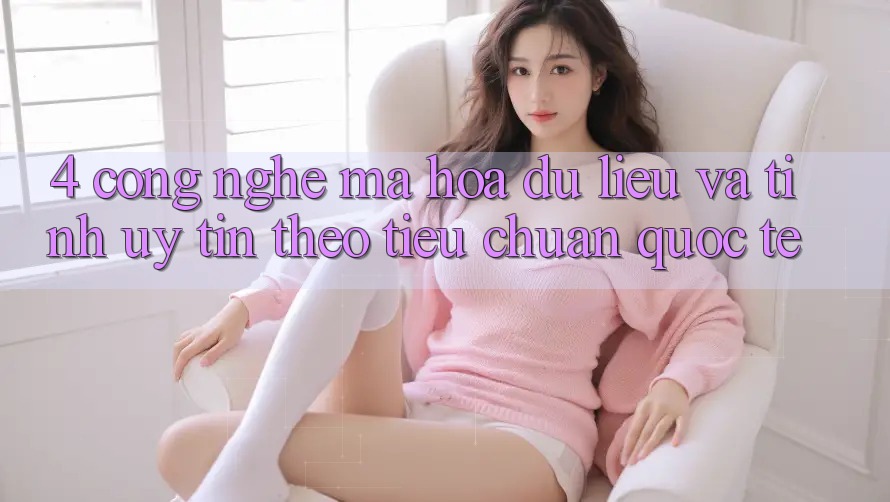4. Công nghệ mã hóa dữ liệu và tính uy tín theo tiêu chuẩn quốc tế
