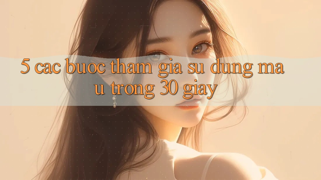 5. Các bước tham gia sử dụng mau trong 30 giây