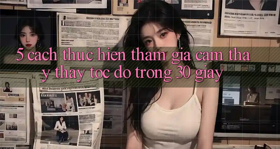 5. Cách thực hiện tham gia cảm thấy thấy tốc độ trong 30 giây