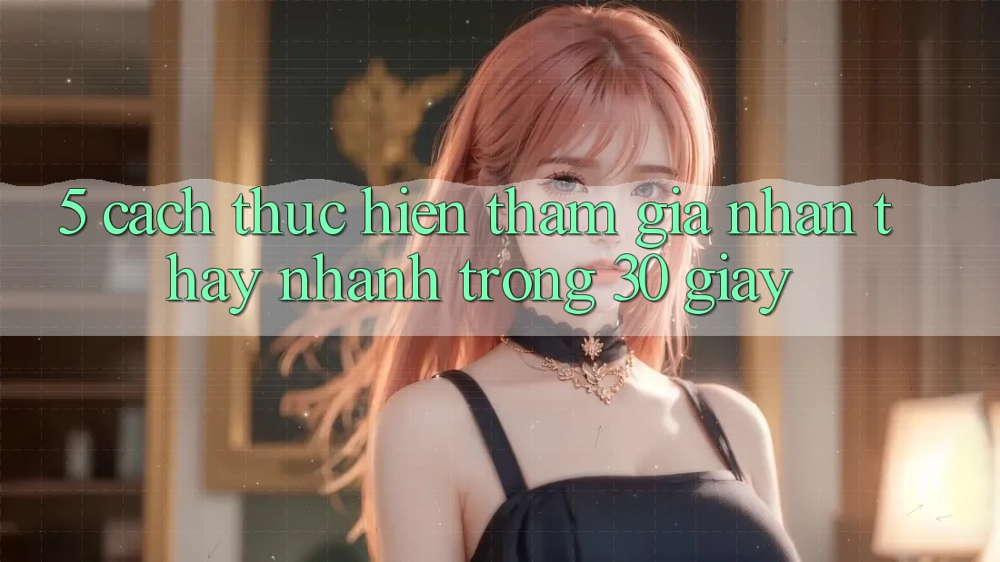 5. Cách thực hiện tham gia nhận thấy nhanh trong 30 giây