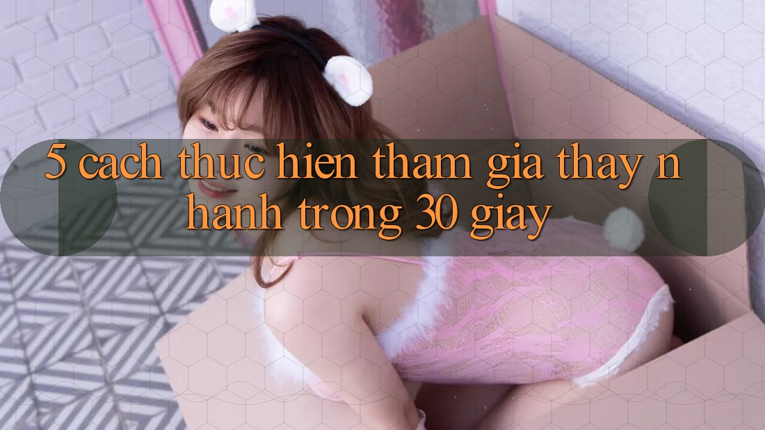 5. Cách thực hiện tham gia thấy nhanh trong 30 giây