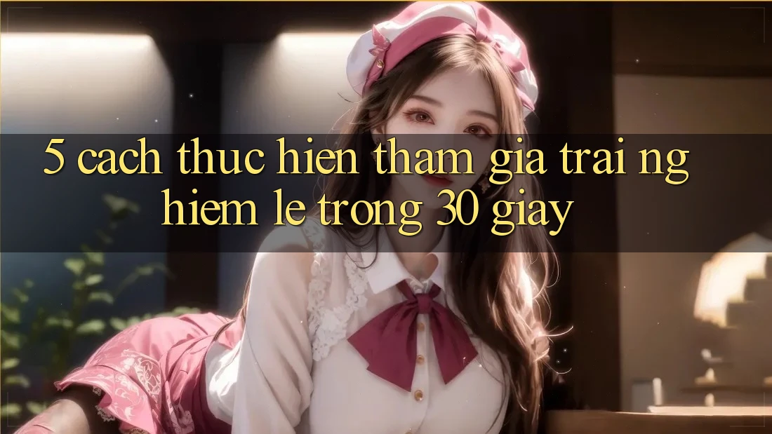 5. Cách thực hiện tham gia trải nghiệm lẹ trong 30 giây