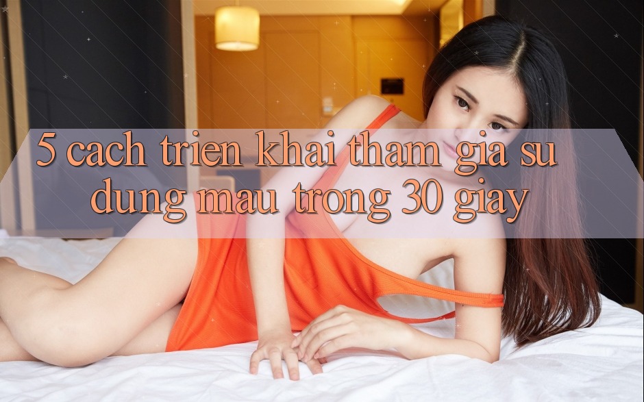 5. Cách triển khai tham gia sử dụng mau trong 30 giây