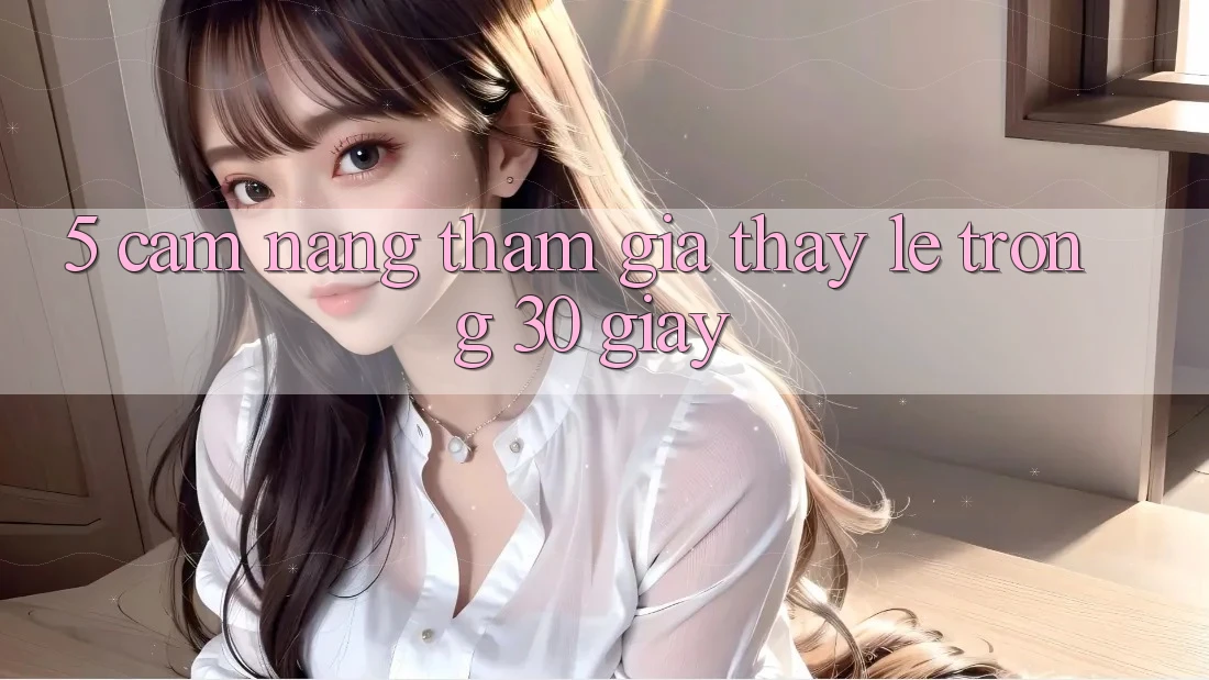 5. Cẩm nang tham gia thấy lẹ trong 30 giây