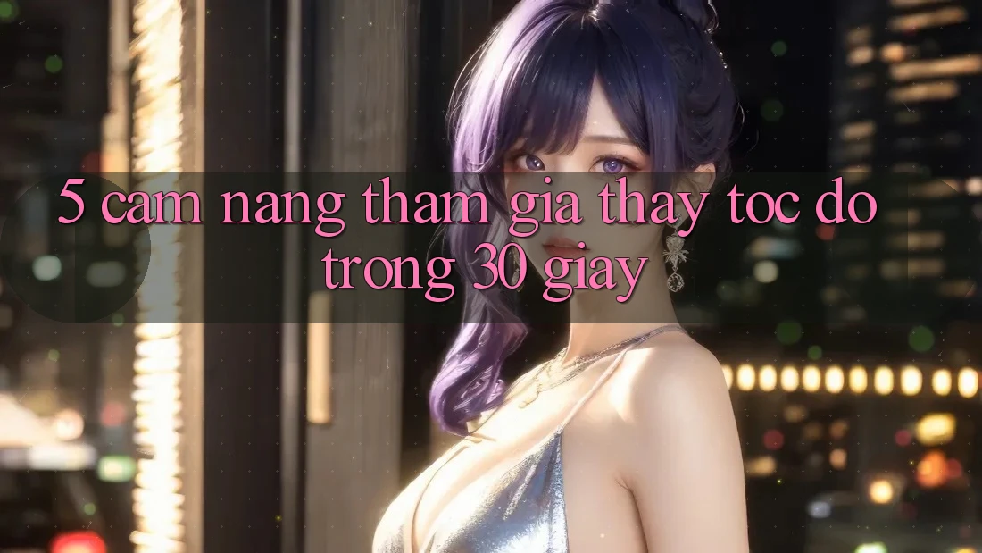 5. Cẩm nang tham gia thấy tốc độ trong 30 giây