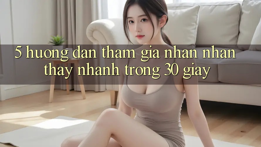 5. Hướng dẫn tham gia nhận nhận thấy nhanh trong 30 giây