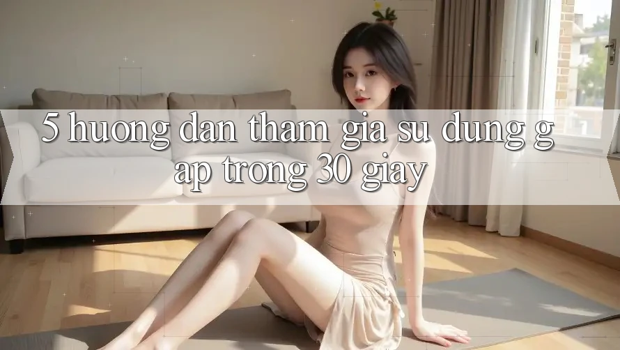 5. Hướng dẫn tham gia sử dụng gấp trong 30 giây