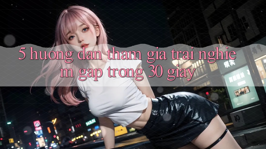 5. Hướng dẫn tham gia trải nghiệm gấp trong 30 giây
