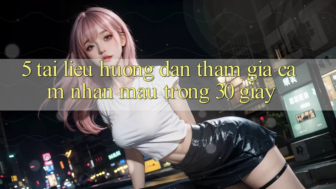 5. Tài liệu hướng dẫn tham gia cảm nhận mau trong 30 giây