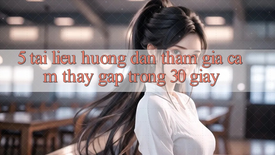 5. Tài liệu hướng dẫn tham gia cảm thấy gấp trong 30 giây
