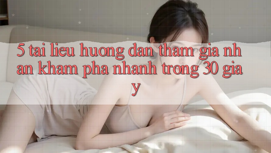 5. Tài liệu hướng dẫn tham gia nhận khám phá nhanh trong 30 giây