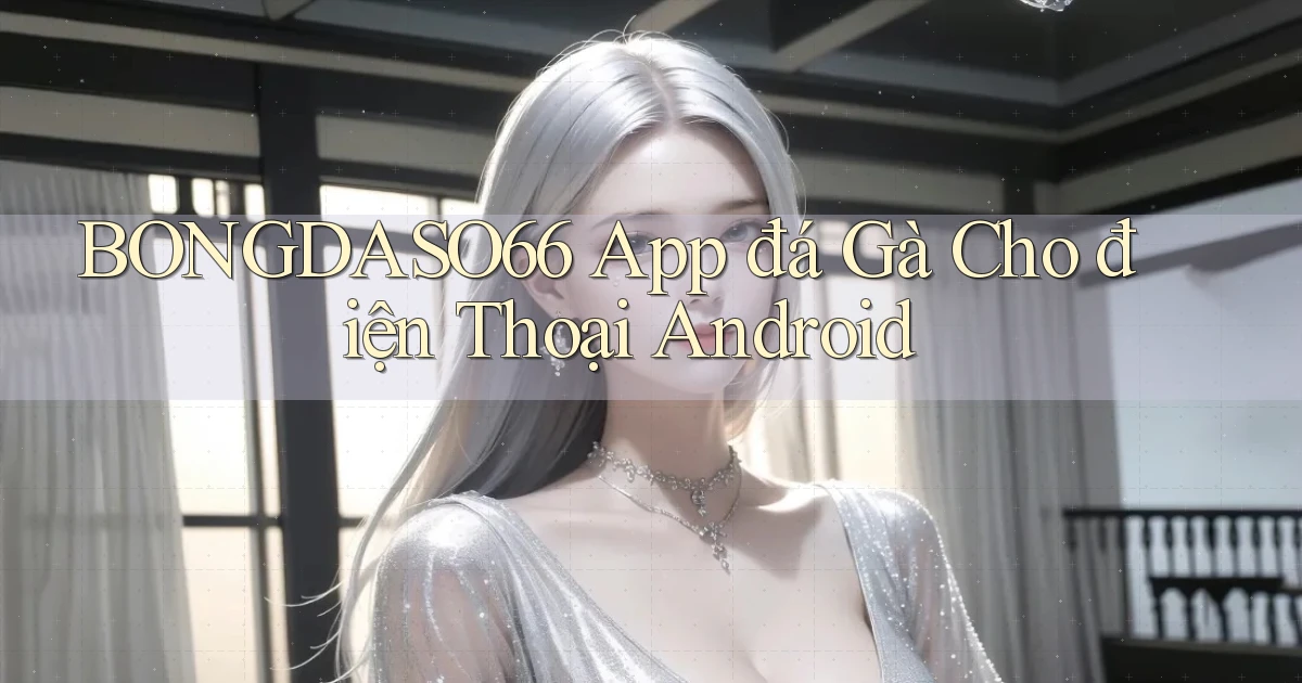 bongdaso66  app đá gà cho điện thoại android
