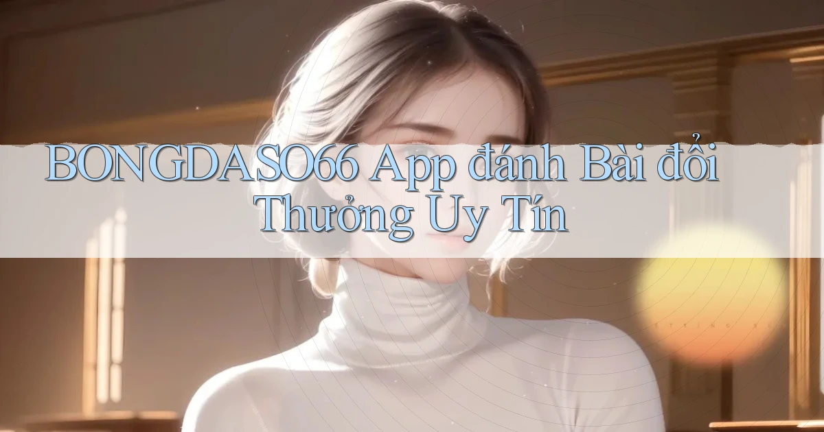 bongdaso66 app đánh bài đổi thưởng uy tín