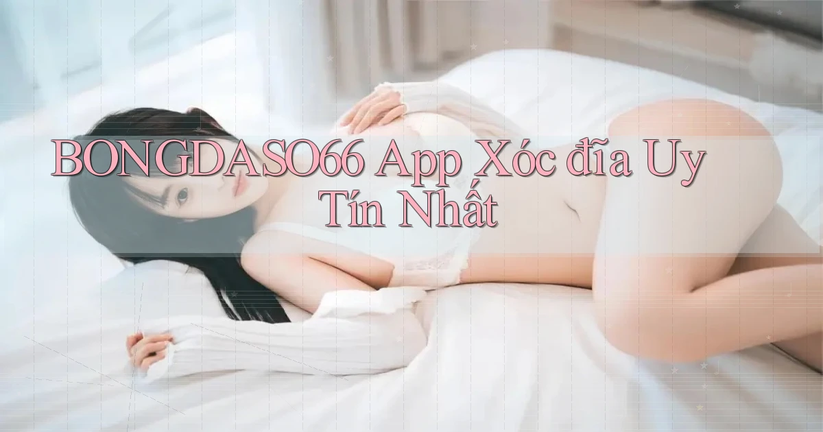 bongdaso66 app xóc đĩa uy tín nhất