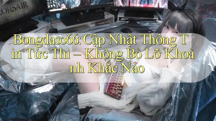 Bongdaso66: Cập Nhật Thông Tin Tức Thì – Không Bỏ Lỡ Khoảnh Khắc Nào