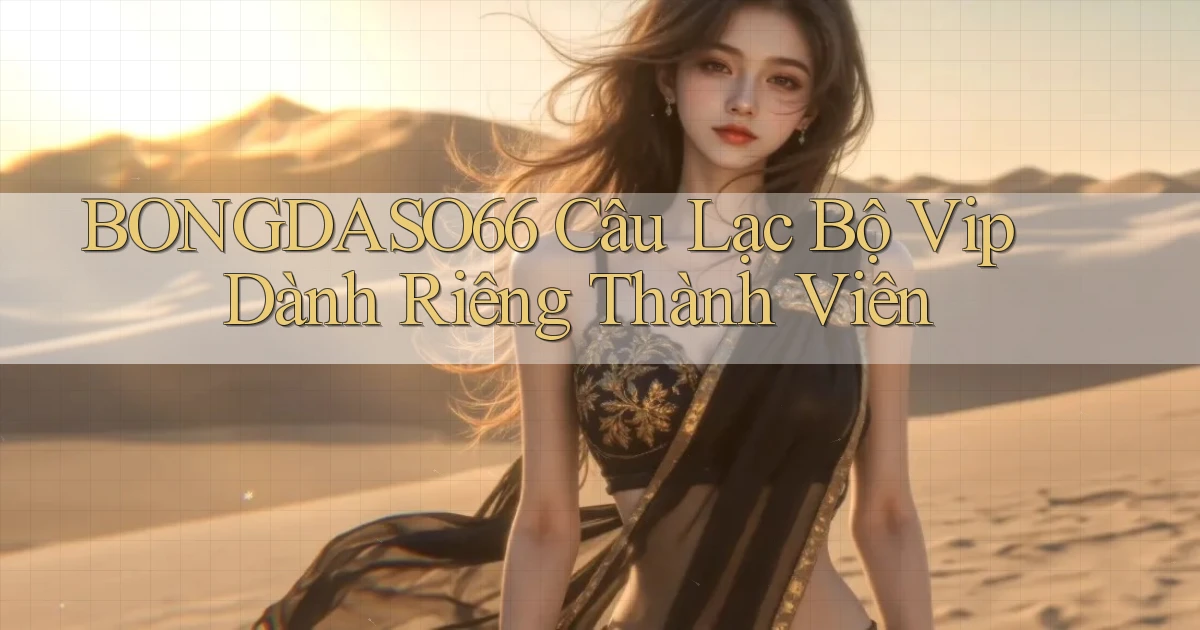 bongdaso66  câu lạc bộ vip dành riêng thành viên