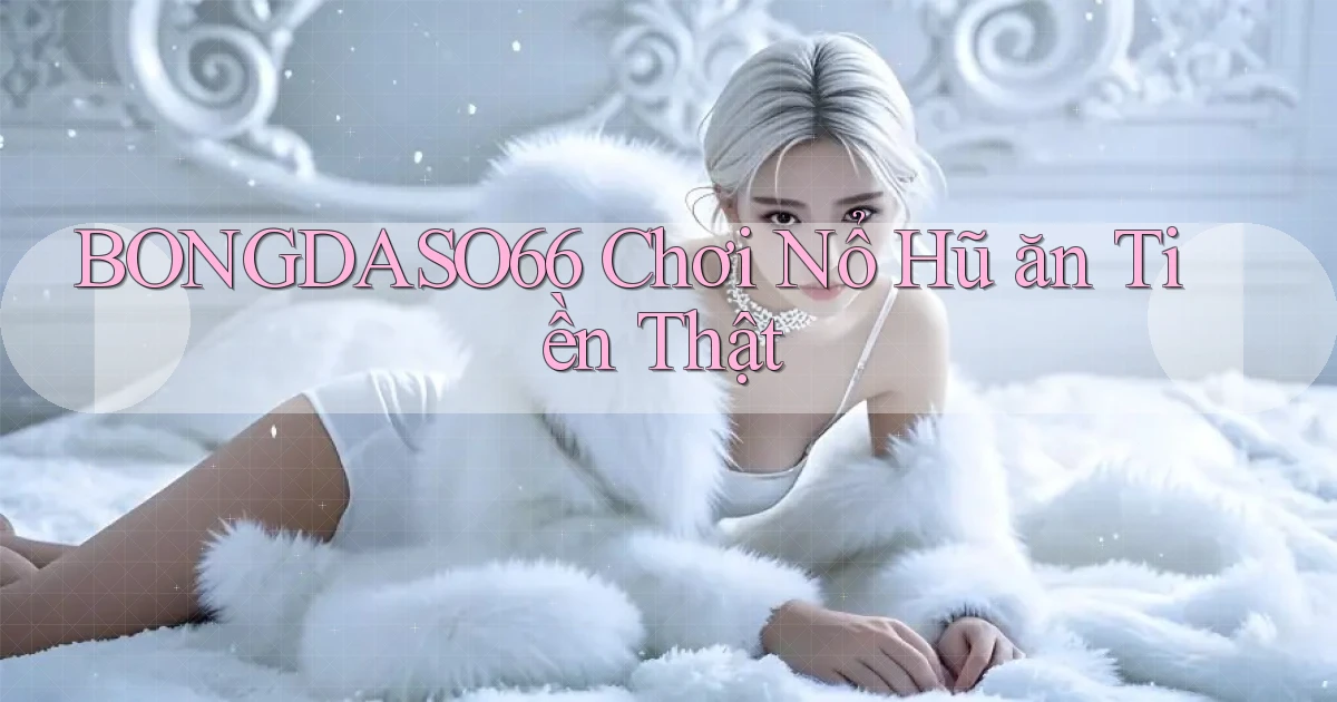 bongdaso66  Chơi nổ hũ ăn tiền thật
