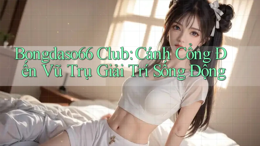 Bongdaso66 Club: Cánh Cổng Đến Vũ Trụ Giải Trí Sống Động Bongdaso66 Club: Cánh Cổng Đến Vũ Trụ Giải Trí Sống Động