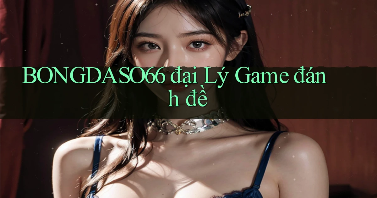 bongdaso66  đại lý game đánh đề